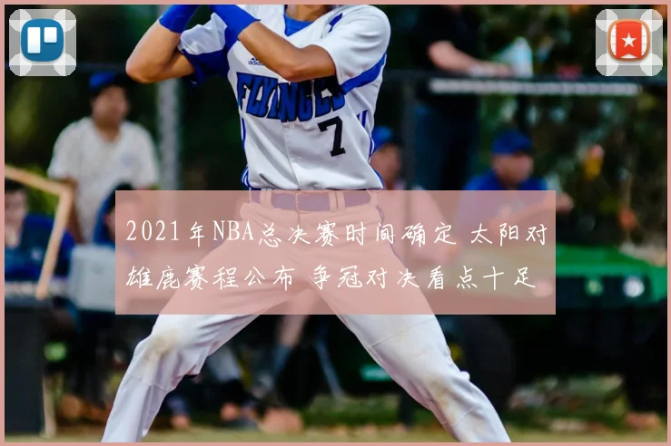 2021年NBA总决赛时间确定 太阳对雄鹿赛程公布 争冠对决看点十足