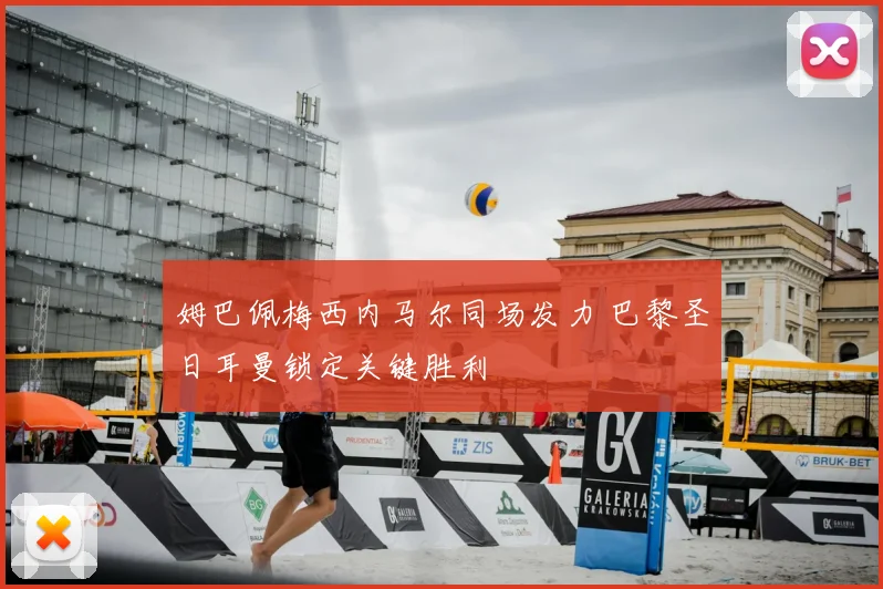 姆巴佩梅西内马尔同场发力 巴黎圣日耳曼锁定关键胜利