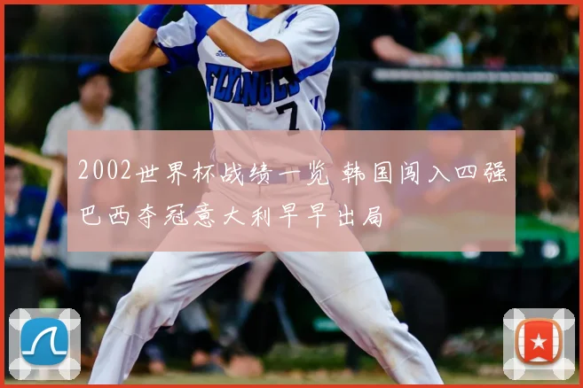 2002世界杯战绩一览 韩国闯入四强巴西夺冠意大利早早出局