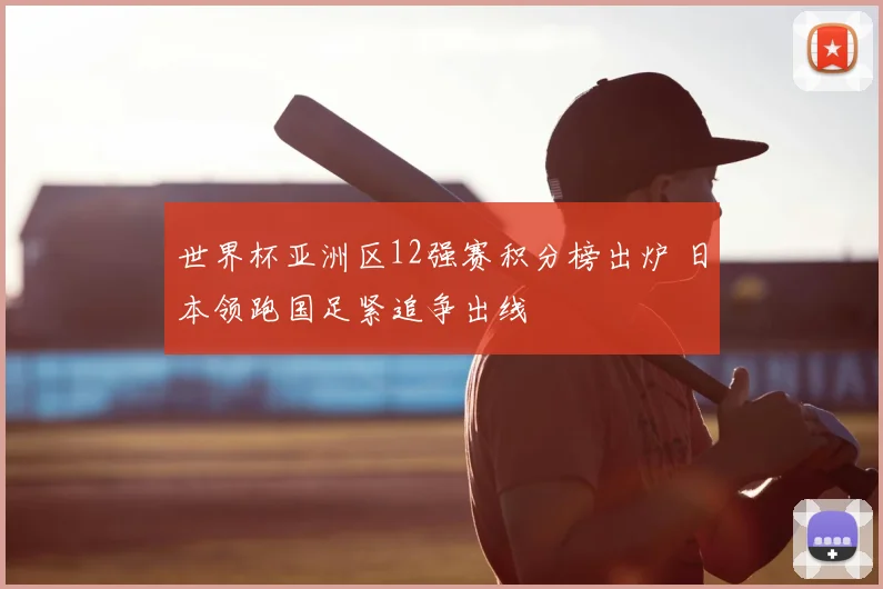 世界杯亚洲区12强赛积分榜出炉 日本领跑国足紧追争出线