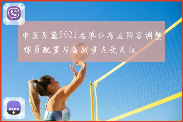 中国男篮2021名单公布后阵容调整 球员配置与备战重点受关注