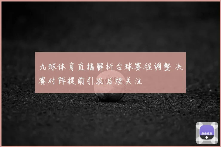 九球体育直播解析台球赛程调整 决赛对阵提前引发后续关注