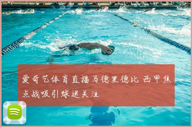 爱奇艺体育直播马德里德比 西甲焦点战吸引球迷关注