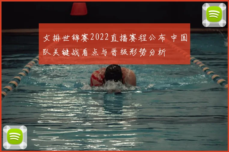 女排世锦赛2022直播赛程公布 中国队关键战看点与晋级形势分析
