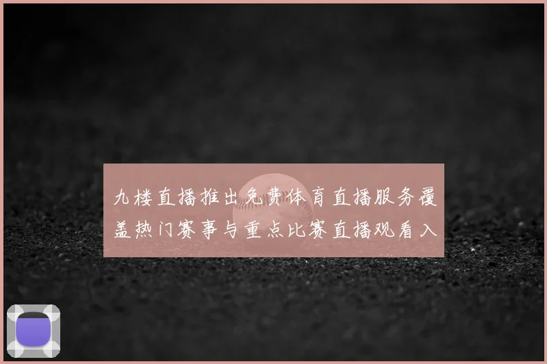 九楼直播推出免费体育直播服务覆盖热门赛事与重点比赛直播观看入口开放