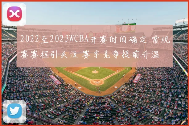2022至2023WCBA开赛时间确定 常规赛赛程引关注 赛季竞争提前升温