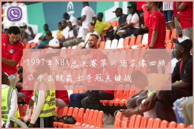 1997年NBA总决赛第六场录像回顾 公牛击败爵士夺冠关键战