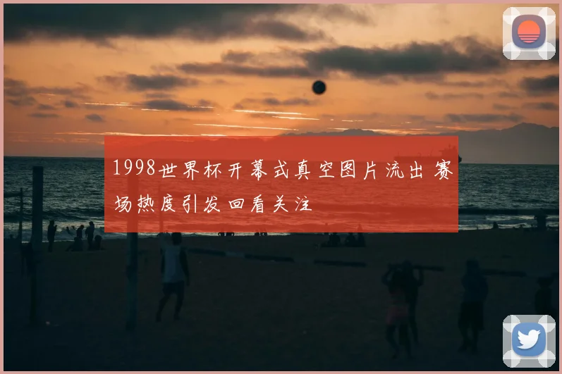 1998世界杯开幕式真空图片流出 赛场热度引发回看关注