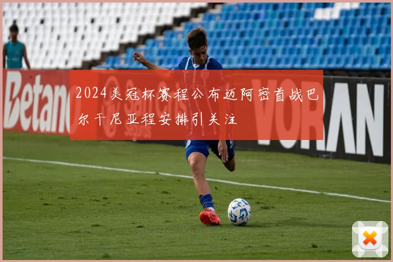 2024美冠杯赛程公布迈阿密首战巴尔干尼亚程安排引关注