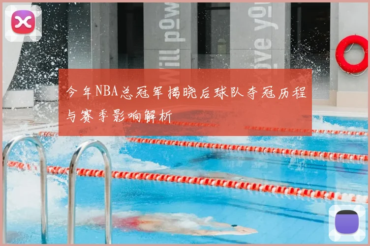 今年NBA总冠军揭晓后球队夺冠历程与赛季影响解析