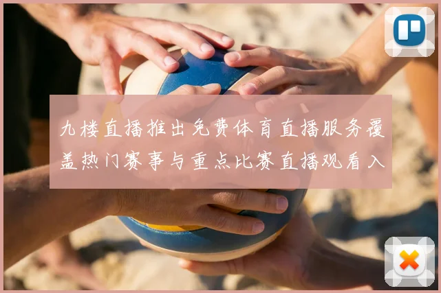九楼直播推出免费体育直播服务覆盖热门赛事与重点比赛直播观看入口开放