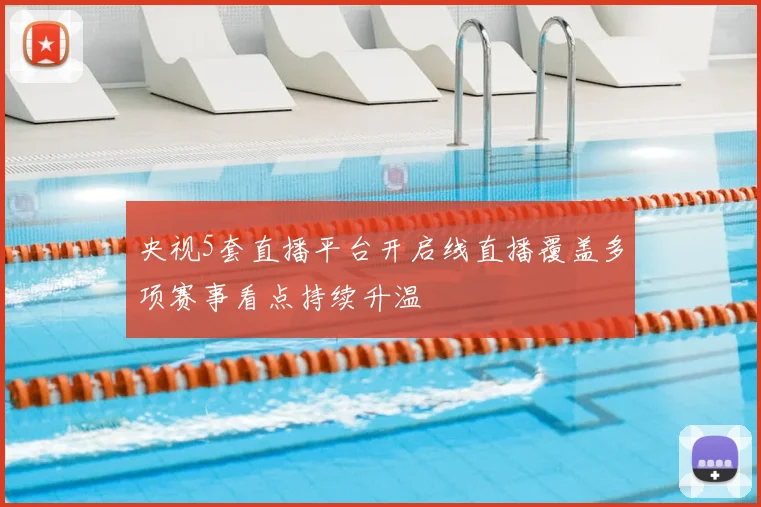 央视5套直播平台开启线直播覆盖多项赛事看点持续升温