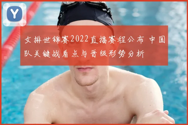 女排世锦赛2022直播赛程公布 中国队关键战看点与晋级形势分析