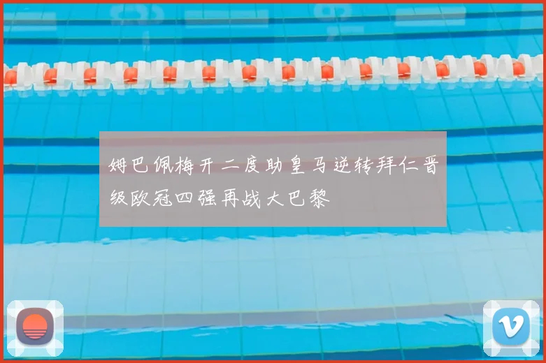 姆巴佩梅开二度助皇马逆转拜仁晋级欧冠四强再战大巴黎