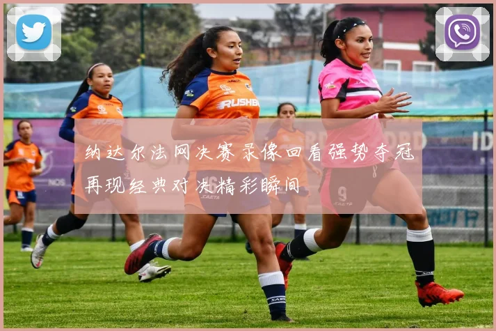 纳达尔法网决赛录像回看强势夺冠再现经典对决精彩瞬间