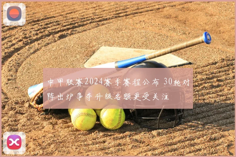 中甲联赛2024赛季赛程公布 30轮对阵出炉争夺升级名额更受关注