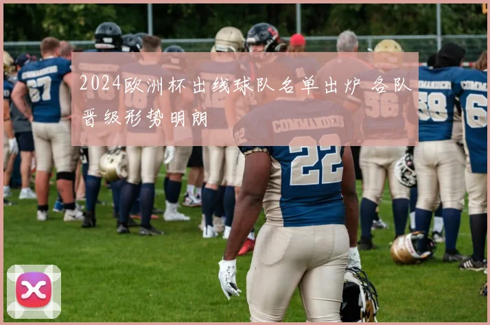 2024欧洲杯出线球队名单出炉 各队晋级形势明朗