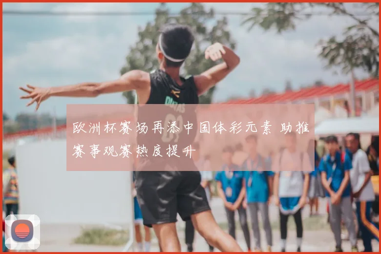 欧洲杯赛场再添中国体彩元素 助推赛事观赛热度提升
