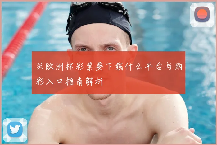 买欧洲杯彩票要下载什么平台与购彩入口指南解析
