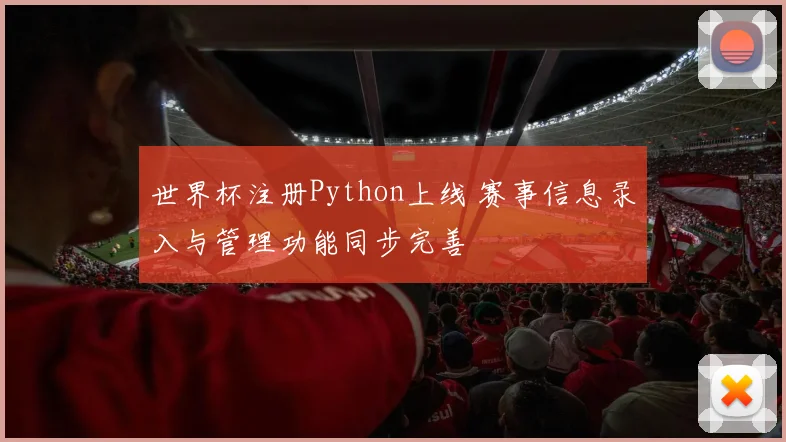 世界杯注册Python上线 赛事信息录入与管理功能同步完善